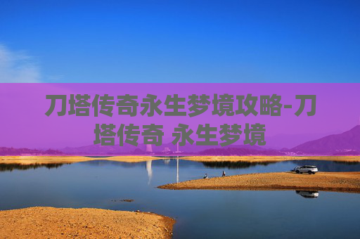 刀塔传奇永生梦境攻略-刀塔传奇 永生梦境
