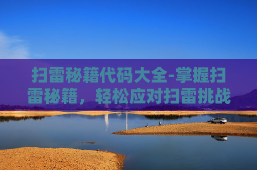扫雷秘籍代码大全-掌握扫雷秘籍，轻松应对扫雷挑战