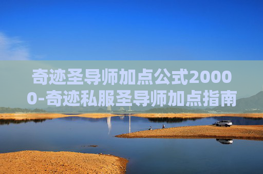 奇迹圣导师加点公式20000-奇迹私服圣导师加点指南 奇迹圣导师加点公式20000-奇迹私服圣导师加点指南