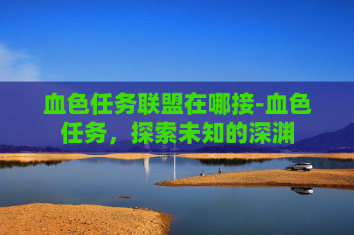 血色任务联盟在哪接-血色任务，探索未知的深渊