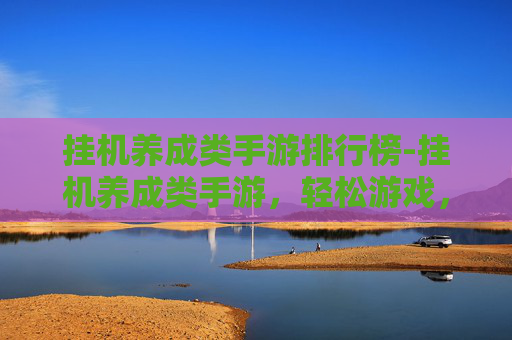 挂机养成类手游排行榜-挂机养成类手游,轻松游戏,快乐成长 挂机养成类手游排行榜-挂机养成类手游,轻松游戏,快乐成长