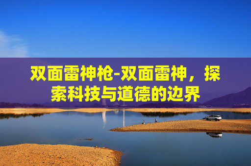 双面雷神枪-双面雷神，探索科技与道德的边界