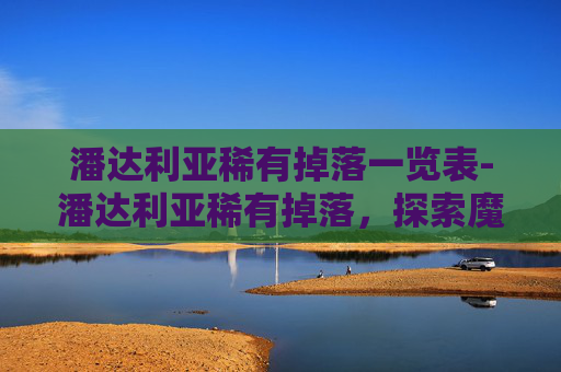 潘达利亚稀有掉落一览表-潘达利亚稀有掉落，探索魔兽世界中的宝藏