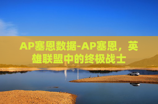 AP塞恩数据-AP塞恩，英雄联盟中的终极战士