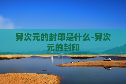 异次元的封印是什么-异次元的封印 异次元的封印是什么-异次元的封印