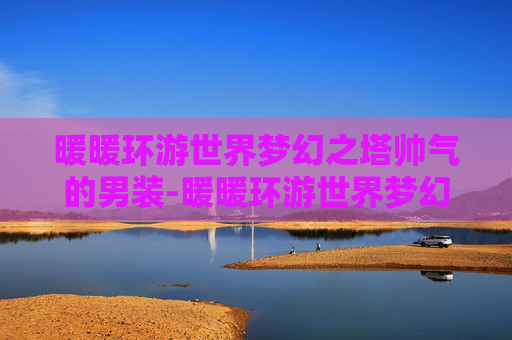 暖暖环游世界梦幻之塔帅气的男装-暖暖环游世界梦幻之塔 暖暖环游世界梦幻之塔帅气的男装-暖暖环游世界梦幻之塔