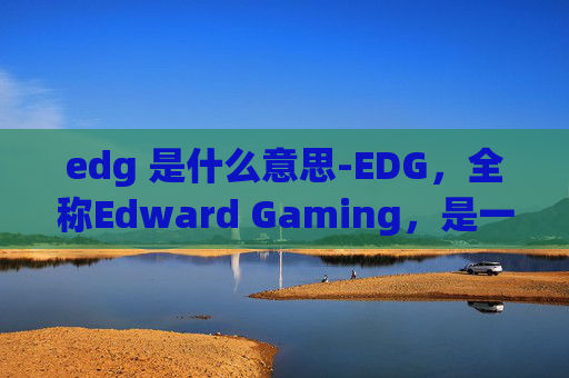 edg 是什么意思-EDG，全称Edward Gaming，是一家中国电子竞技俱乐部，主要参与英雄联盟（League of Legends）等电子竞技项目