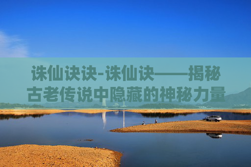 诛仙诀诀-诛仙诀——揭秘古老传说中隐藏的神秘力量