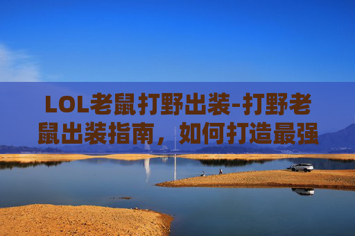 LOL老鼠打野出装-打野老鼠出装指南，如何打造最强野区霸主
