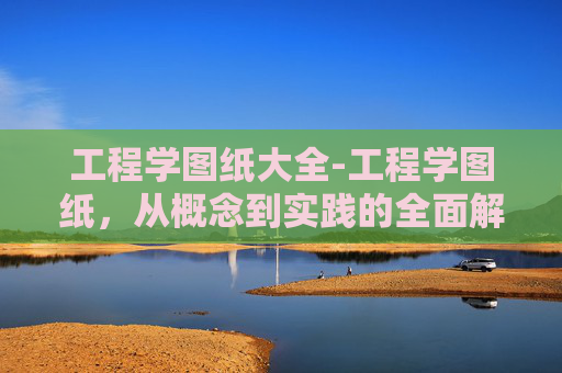 工程学图纸大全-工程学图纸，从概念到实践的全面解析