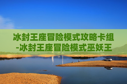 冰封王座冒险模式攻略卡组-冰封王座冒险模式巫妖王攻略