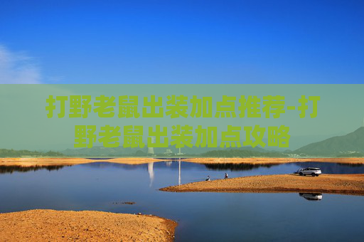 打野老鼠出装加点推荐-打野老鼠出装加点攻略