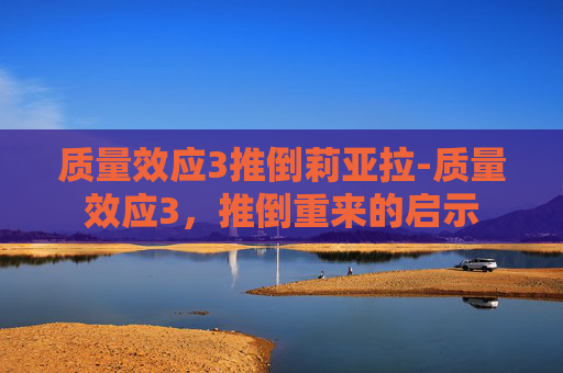 质量效应3推倒莉亚拉-质量效应3，推倒重来的启示