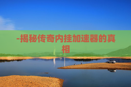 -揭秘传奇内挂加速器的真相