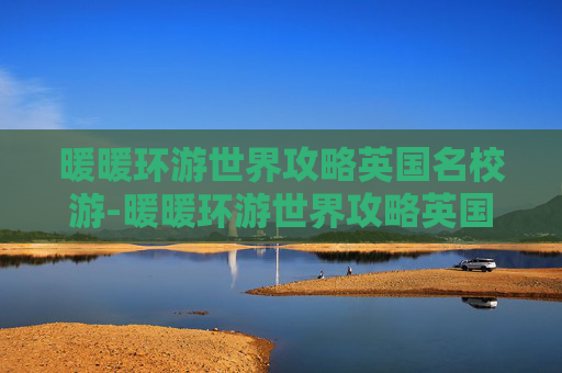 暖暖环游世界攻略英国名校游-暖暖环游世界攻略英国2