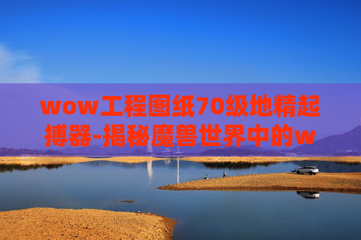 wow工程图纸70级地精起搏器-揭秘魔兽世界中的wow工程图纸，从概念到实践的旅程