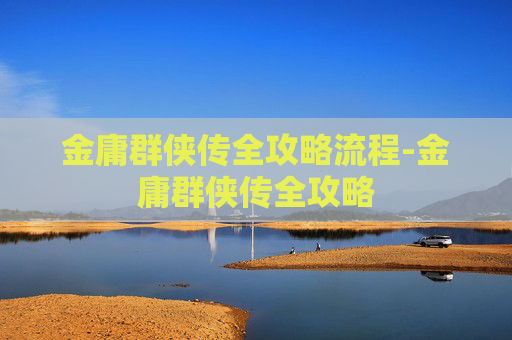 金庸群侠传全攻略流程-金庸群侠传全攻略