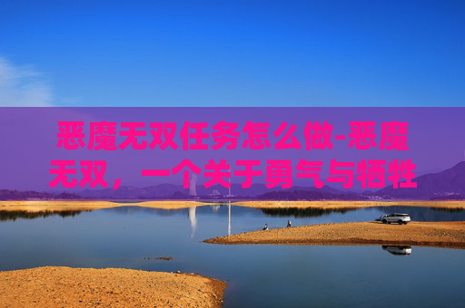 恶魔无双任务怎么做-恶魔无双,一个关于勇气与牺牲的故事 恶魔无双任务怎么做-恶魔无双,一个关于勇气与牺牲的故事