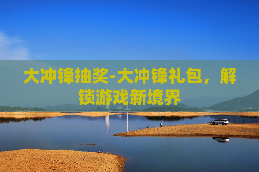 大冲锋抽奖-大冲锋礼包，解锁游戏新境界