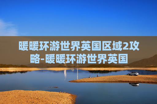 暖暖环游世界英国区域2攻略-暖暖环游世界英国