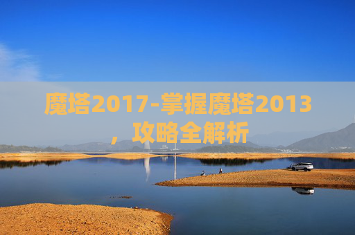 魔塔2017-掌握魔塔2013，攻略全解析