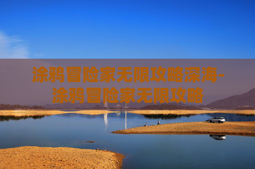 涂鸦冒险家无限攻略深海-涂鸦冒险家无限攻略