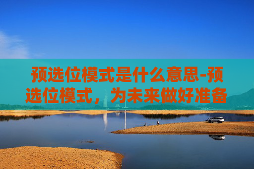 预选位模式是什么意思-预选位模式，为未来做好准备