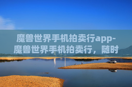 魔兽世界手机拍卖行app-魔兽世界手机拍卖行,随时随地的虚拟市场