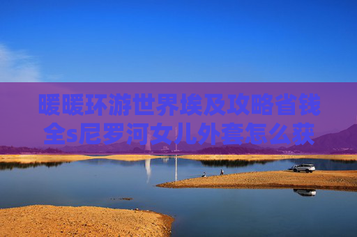 暖暖环游世界埃及攻略省钱全s尼罗河女儿外套怎么获得-暖暖环游世界埃及攻略