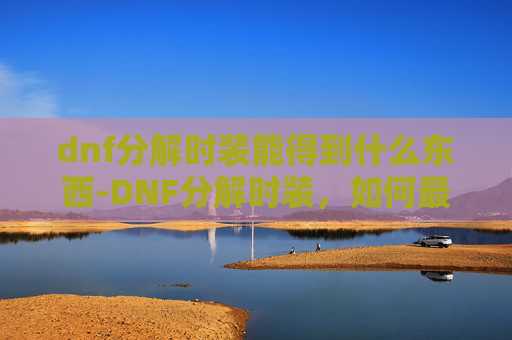 dnf分解时装能得到什么东西-DNF分解时装，如何最大化利用你的资源