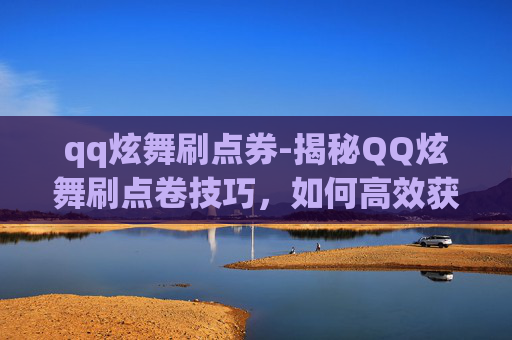 qq炫舞刷点券-揭秘QQ炫舞刷点卷技巧，如何高效获取游戏内奖励？