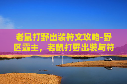 老鼠打野出装符文攻略-野区霸主,老鼠打野出装与符文搭配指南 老鼠打野出装符文攻略-野区霸主,老鼠打野出装与符文搭配指南