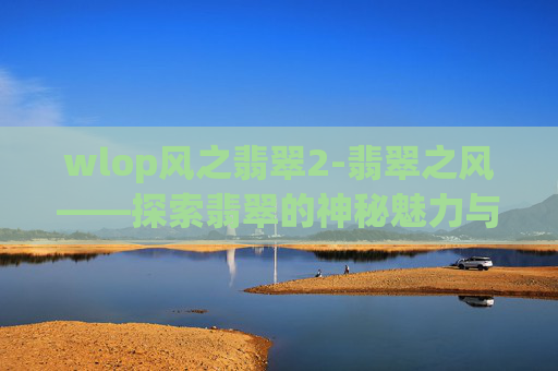 wlop风之翡翠2-翡翠之风——探索翡翠的神秘魅力与价值