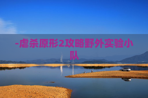 -虐杀原形2攻略野外实验小队