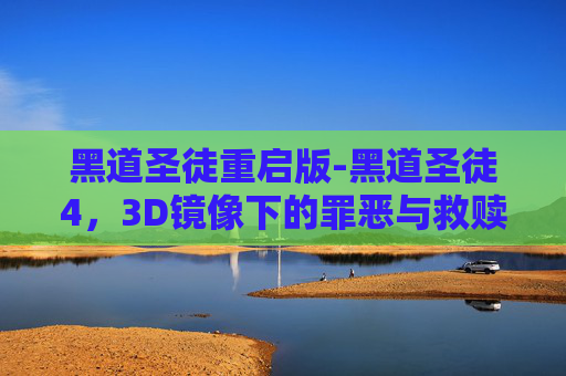 黑道圣徒重启版-黑道圣徒4，3D镜像下的罪恶与救赎
