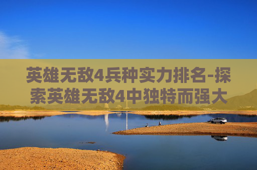 英雄无敌4兵种实力排名-探索英雄无敌4中独特而强大的兵种组合