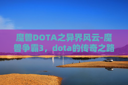 魔兽DOTA之异界风云-魔兽争霸3，dota的传奇之路