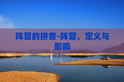 阵营的拼音-阵营，定义与影响