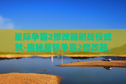 星际争霸2修改器刷战役成就-揭秘星际争霸2修改器，游戏作弊的阴暗面