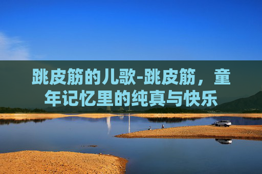 跳皮筋的儿歌-跳皮筋，童年记忆里的纯真与快乐