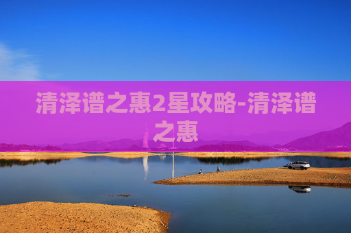 清泽谱之惠2星攻略-清泽谱之惠