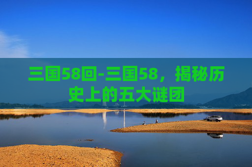 三国58回-三国58，揭秘历史上的五大谜团