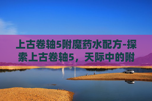 上古卷轴5附魔药水配方-探索上古卷轴5，天际中的附魔系统