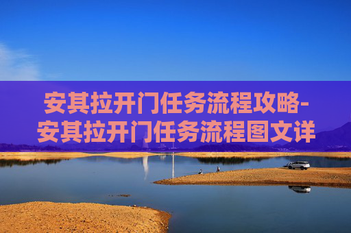 安其拉开门任务流程攻略-安其拉开门任务流程图文详解 安其拉开门任务流程攻略-安其拉开门任务流程图文详解
