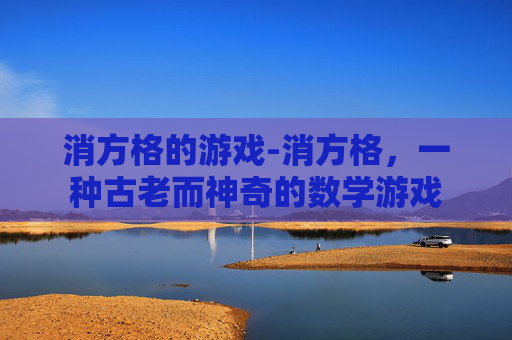 消方格的游戏-消方格,一种古老而神奇的数学游戏 消方格的游戏-消方格,一种古老而神奇的数学游戏