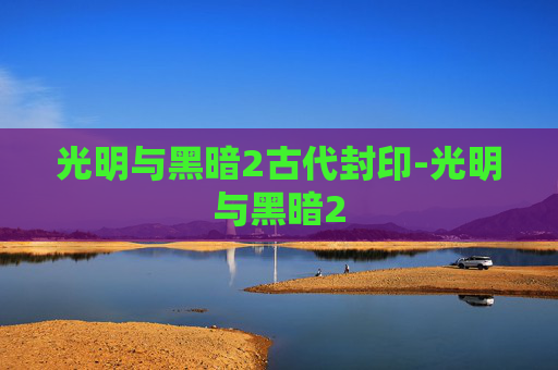 光明与黑暗2古代封印-光明与黑暗2