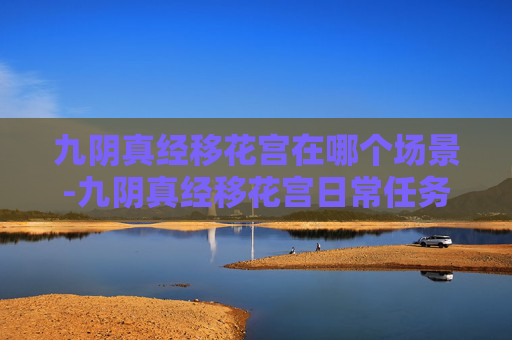 九阴真经移花宫在哪个场景-九阴真经移花宫日常任务 九阴真经移花宫在哪个场景-九阴真经移花宫日常任务
