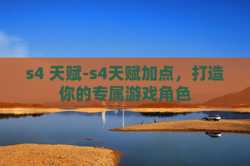 s4 天赋-s4天赋加点，打造你的专属游戏角色