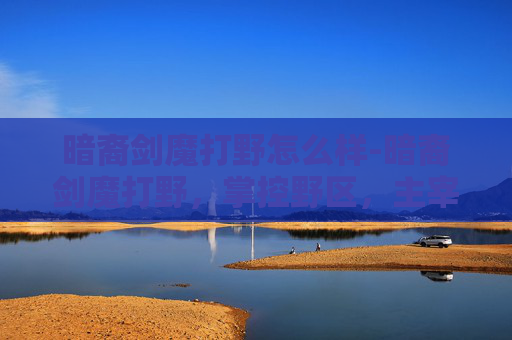 暗裔剑魔打野怎么样-暗裔剑魔打野，掌控野区，主宰战场