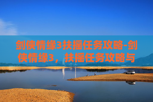 剑侠情缘3扶摇任务攻略-剑侠情缘3，扶摇任务攻略与技巧